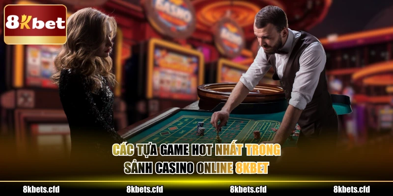 Các tựa game hot nhất trong sảnh casino online 8kbet