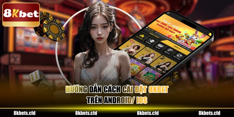 Hướng dẫn cách cài đặt 8kbet trên Android/ IOS 